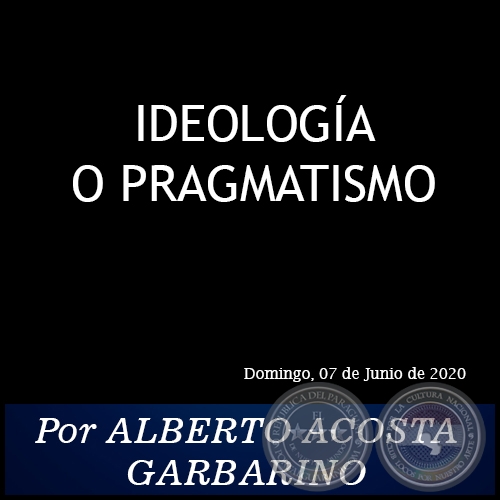 IDEOLOGÍA O PRAGMATISMO - Por ALBERTO ACOSTA GARBARINO - Domingo, 07 de Junio de 2020